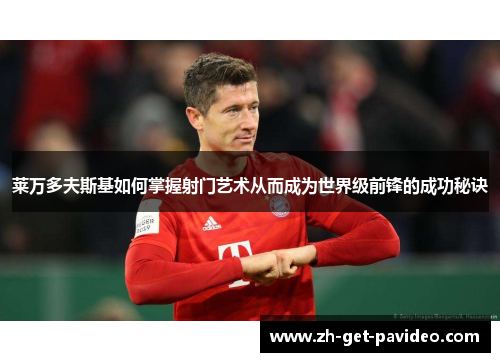 莱万多夫斯基如何掌握射门艺术从而成为世界级前锋的成功秘诀