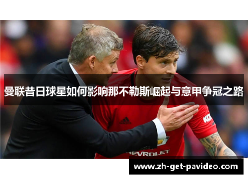 曼联昔日球星如何影响那不勒斯崛起与意甲争冠之路