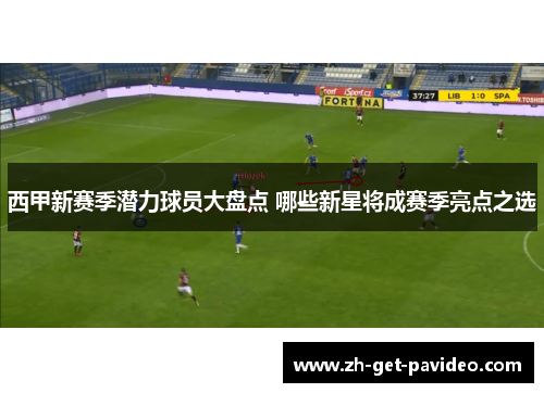 西甲新赛季潜力球员大盘点 哪些新星将成赛季亮点之选