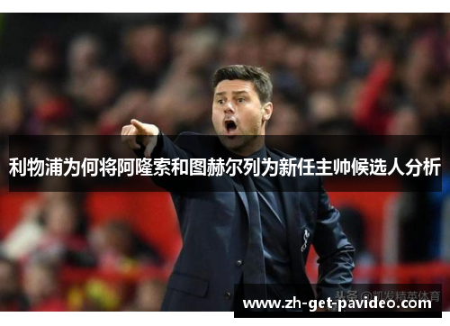 利物浦为何将阿隆索和图赫尔列为新任主帅候选人分析