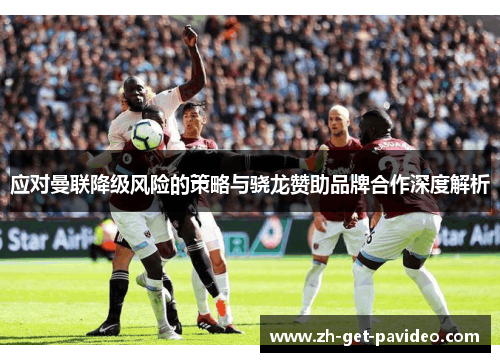 应对曼联降级风险的策略与骁龙赞助品牌合作深度解析