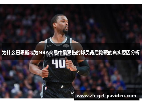 为什么巴恩斯成为NBA交易中最受伤的球员背后隐藏的真实原因分析