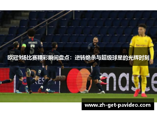 欧冠9场比赛精彩瞬间盘点：逆转绝杀与超级球星的光辉时刻