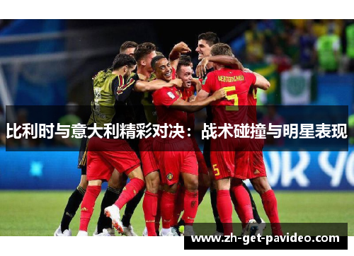 比利时与意大利精彩对决：战术碰撞与明星表现