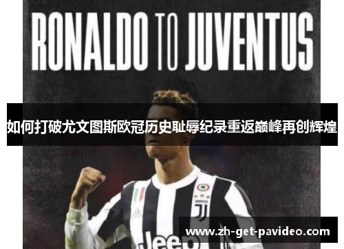 如何打破尤文图斯欧冠历史耻辱纪录重返巅峰再创辉煌 如何打破尤文图斯欧冠历史耻辱纪录重返巅峰再创辉煌