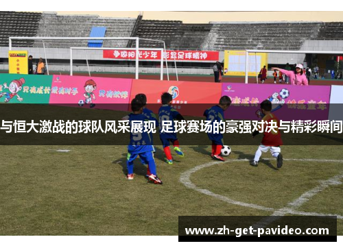 与恒大激战的球队风采展现 足球赛场的豪强对决与精彩瞬间