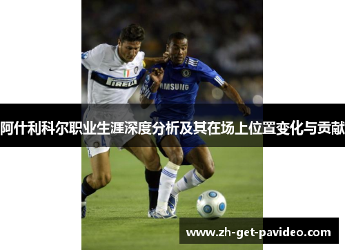 阿什利科尔职业生涯深度分析及其在场上位置变化与贡献 阿什利科尔职业生涯深度分析及其在场上位置变化与贡献