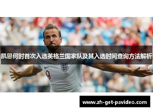 凯恩何时首次入选英格兰国家队及其入选时间查询方法解析 凯恩何时首次入选英格兰国家队及其入选时间查询方法解析