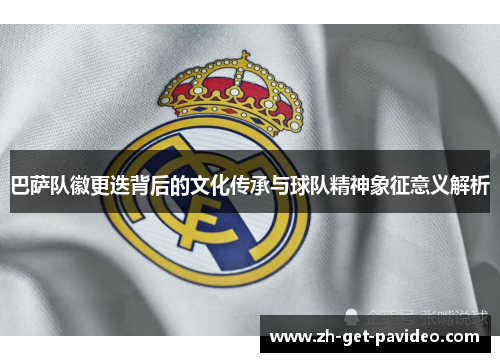 巴萨队徽更迭背后的文化传承与球队精神象征意义解析 巴萨队徽更迭背后的文化传承与球队精神象征意义解析