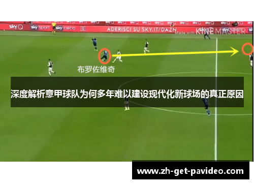 深度解析意甲球队为何多年难以建设现代化新球场的真正原因 深度解析意甲球队为何多年难以建设现代化新球场的真正原因