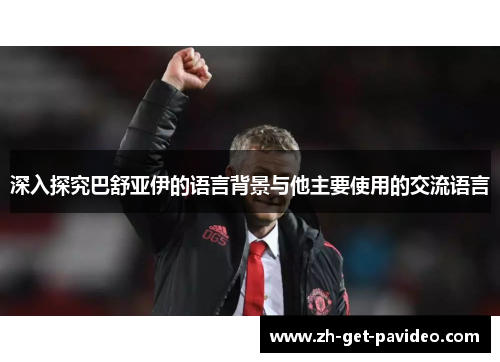 深入探究巴舒亚伊的语言背景与他主要使用的交流语言 深入探究巴舒亚伊的语言背景与他主要使用的交流语言