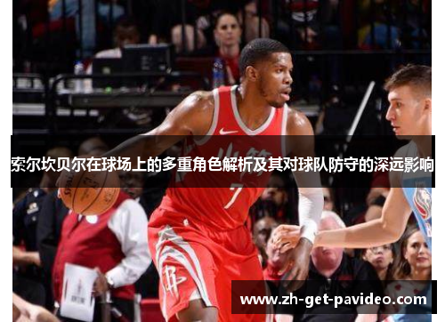 索尔坎贝尔在球场上的多重角色解析及其对球队防守的深远影响 索尔坎贝尔在球场上的多重角色解析及其对球队防守的深远影响