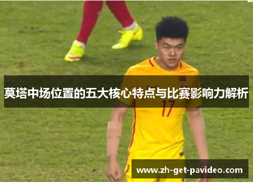 莫塔中场位置的五大核心特点与比赛影响力解析