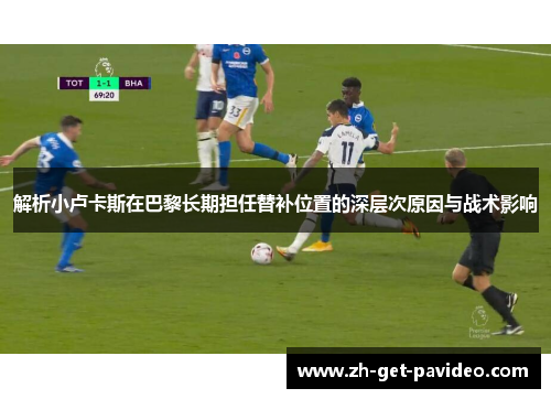 解析小卢卡斯在巴黎长期担任替补位置的深层次原因与战术影响 解析小卢卡斯在巴黎长期担任替补位置的深层次原因与战术影响