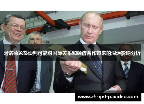 阿诺德免签谈判可能对国际关系和经济合作带来的深远影响分析