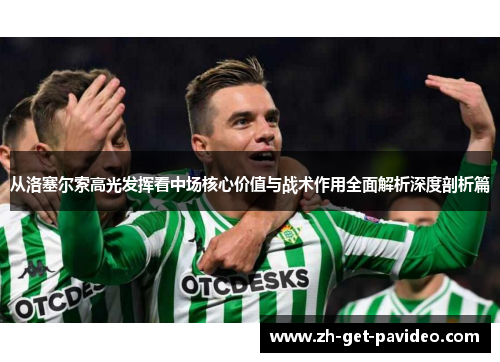 从洛塞尔索高光发挥看中场核心价值与战术作用全面解析深度剖析篇