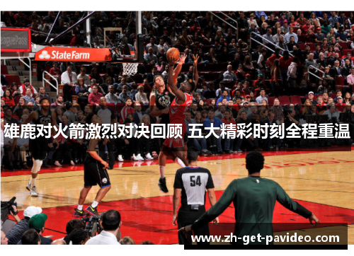 雄鹿对火箭激烈对决回顾 五大精彩时刻全程重温 雄鹿对火箭激烈对决回顾 五大精彩时刻全程重温