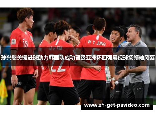 孙兴慜关键进球助力韩国队成功晋级亚洲杯四强展现球场领袖风范 孙兴慜关键进球助力韩国队成功晋级亚洲杯四强展现球场领袖风范