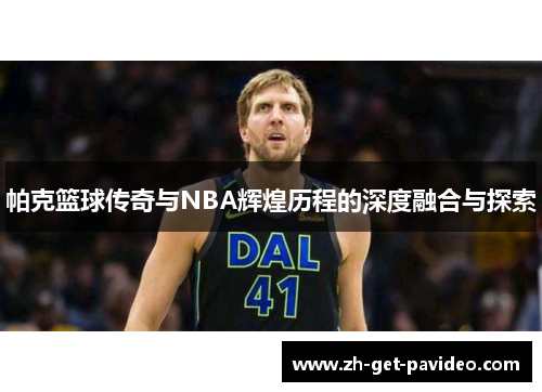 帕克篮球传奇与NBA辉煌历程的深度融合与探索