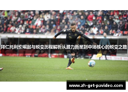 拜仁托利索崛起与蜕变历程解析从潜力新星到中场核心的蜕变之路