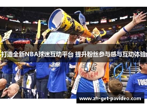 打造全新NBA球迷互动平台 提升粉丝参与感与互动体验