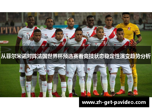 从菲尔米诺对阵法国世界杯预选赛看竞技状态稳定性演变趋势分析 从菲尔米诺对阵法国世界杯预选赛看竞技状态稳定性演变趋势分析