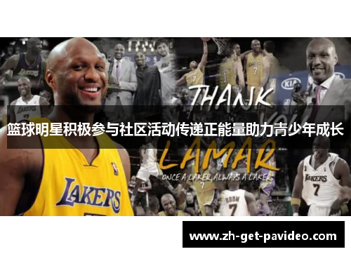 篮球明星积极参与社区活动传递正能量助力青少年成长 篮球明星积极参与社区活动传递正能量助力青少年成长