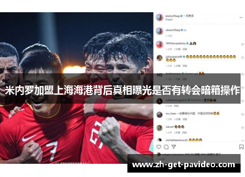 米内罗加盟上海海港背后真相曝光是否有转会暗箱操作 米内罗加盟上海海港背后真相曝光是否有转会暗箱操作