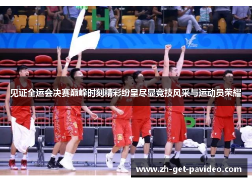 见证全运会决赛巅峰时刻精彩纷呈尽显竞技风采与运动员荣耀