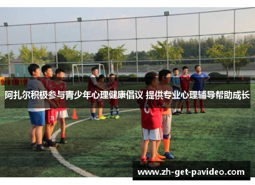 阿扎尔积极参与青少年心理健康倡议 提供专业心理辅导帮助成长