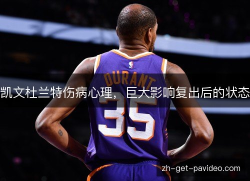 凯文杜兰特伤病心理,巨大影响复出后的状态 凯文杜兰特伤病心理,巨大影响复出后的状态