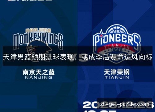 天津男篮预期进球表现,或成季后赛命运风向标 天津男篮预期进球表现,或成季后赛命运风向标
