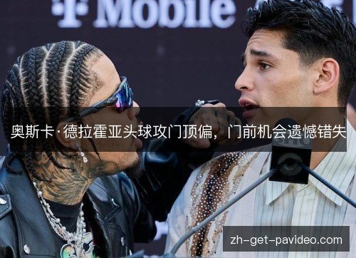 奥斯卡·德拉霍亚头球攻门顶偏,门前机会遗憾错失 奥斯卡·德拉霍亚头球攻门顶偏,门前机会遗憾错失
